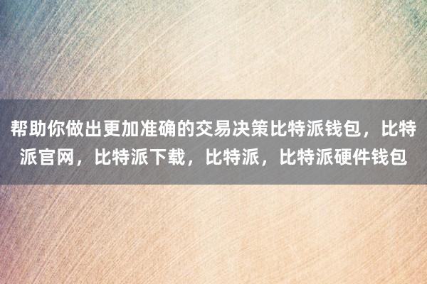 帮助你做出更加准确的交易决策比特派钱包，比特派官网，比特派下载，比特派，比特派硬件钱包