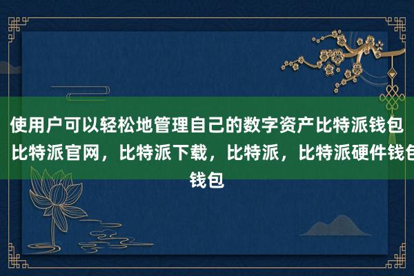 使用户可以轻松地管理自己的数字资产比特派钱包，比特派官网，比特派下载，比特派，比特派硬件钱包