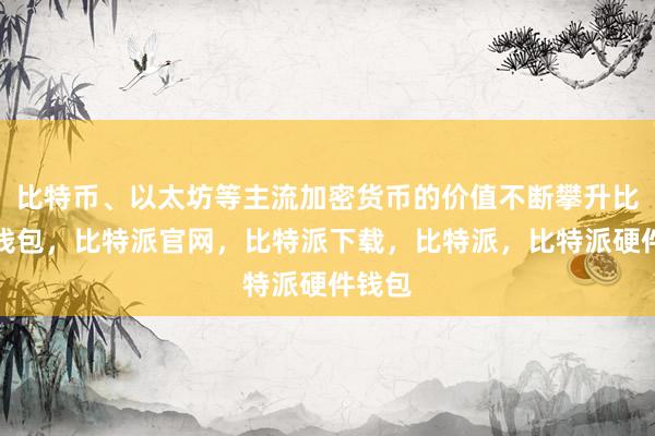 比特币、以太坊等主流加密货币的价值不断攀升比特派钱包，比特派官网，比特派下载，比特派，比特派硬件钱包