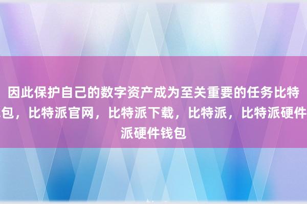 因此保护自己的数字资产成为至关重要的任务比特派钱包，比特派官网，比特派下载，比特派，比特派硬件钱包