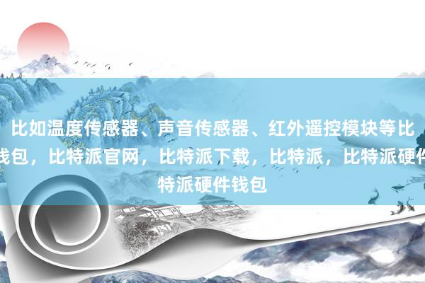 比如温度传感器、声音传感器、红外遥控模块等比特派钱包，比特派官网，比特派下载，比特派，比特派硬件钱包