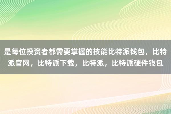 是每位投资者都需要掌握的技能比特派钱包，比特派官网，比特派下载，比特派，比特派硬件钱包