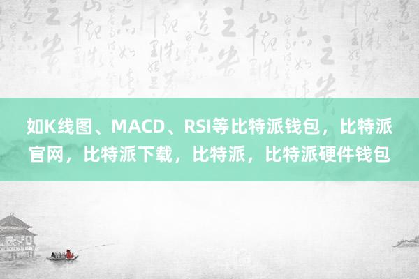 如K线图、MACD、RSI等比特派钱包，比特派官网，比特派下载，比特派，比特派硬件钱包