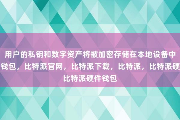 用户的私钥和数字资产将被加密存储在本地设备中比特派钱包，比特派官网，比特派下载，比特派，比特派硬件钱包