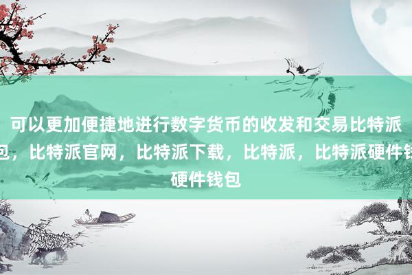 可以更加便捷地进行数字货币的收发和交易比特派钱包，比特派官网，比特派下载，比特派，比特派硬件钱包