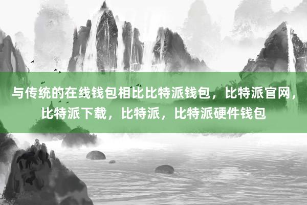 与传统的在线钱包相比比特派钱包，比特派官网，比特派下载，比特派，比特派硬件钱包