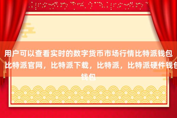 用户可以查看实时的数字货币市场行情比特派钱包，比特派官网，比特派下载，比特派，比特派硬件钱包