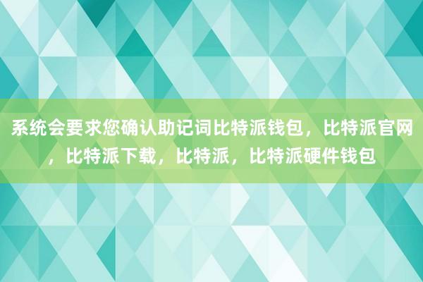 系统会要求您确认助记词比特派钱包，比特派官网，比特派下载，比特派，比特派硬件钱包