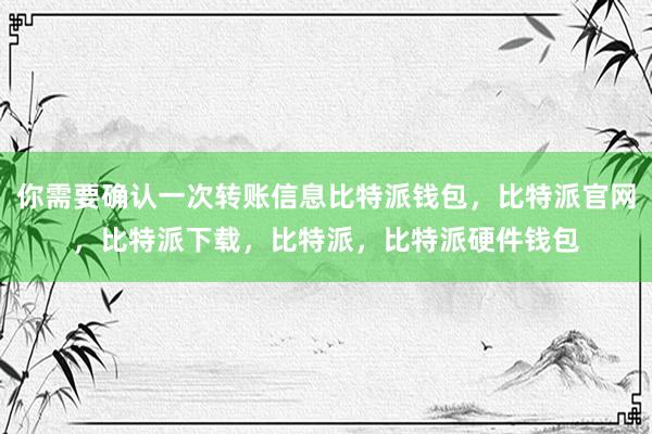 你需要确认一次转账信息比特派钱包，比特派官网，比特派下载，比特派，比特派硬件钱包