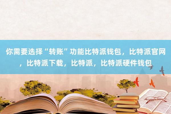 你需要选择“转账”功能比特派钱包，比特派官网，比特派下载，比特派，比特派硬件钱包