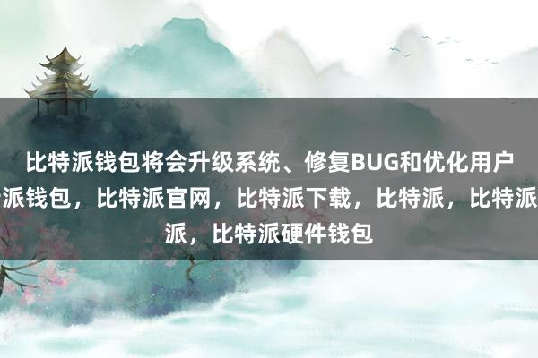 比特派钱包将会升级系统、修复BUG和优化用户体验比特派钱包，比特派官网，比特派下载，比特派，比特派硬件钱包