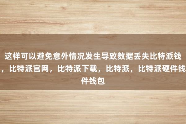 这样可以避免意外情况发生导致数据丢失比特派钱包，比特派官网，比特派下载，比特派，比特派硬件钱包