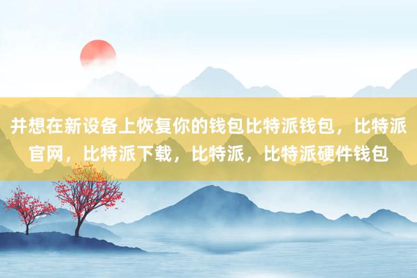 并想在新设备上恢复你的钱包比特派钱包，比特派官网，比特派下载，比特派，比特派硬件钱包