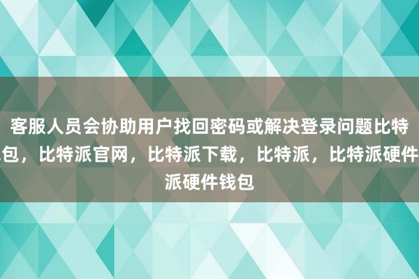 客服人员会协助用户找回密码或解决登录问题比特派钱包，比特派官网，比特派下载，比特派，比特派硬件钱包