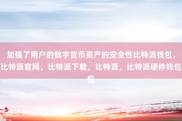 加强了用户的数字货币资产的安全性比特派钱包，比特派官网，比特派下载，比特派，比特派硬件钱包