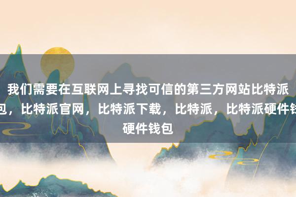 我们需要在互联网上寻找可信的第三方网站比特派钱包，比特派官网，比特派下载，比特派，比特派硬件钱包