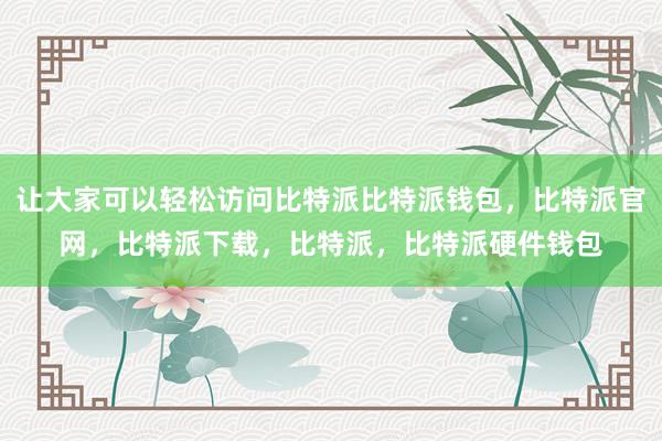 让大家可以轻松访问比特派比特派钱包，比特派官网，比特派下载，比特派，比特派硬件钱包