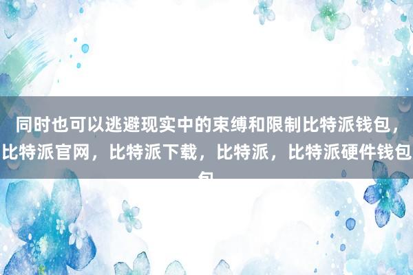 同时也可以逃避现实中的束缚和限制比特派钱包，比特派官网，比特派下载，比特派，比特派硬件钱包