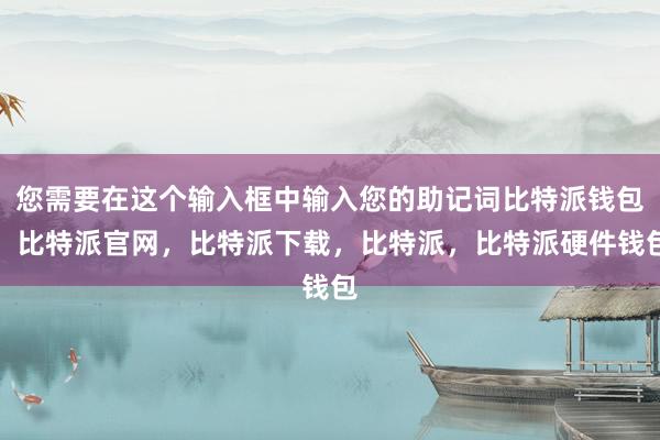 您需要在这个输入框中输入您的助记词比特派钱包，比特派官网，比特派下载，比特派，比特派硬件钱包