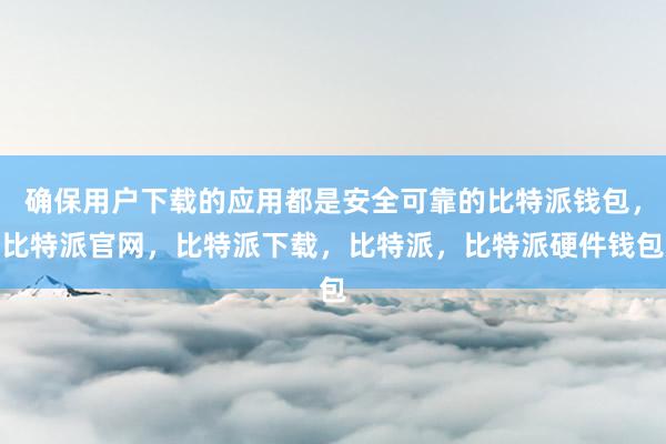 确保用户下载的应用都是安全可靠的比特派钱包，比特派官网，比特派下载，比特派，比特派硬件钱包