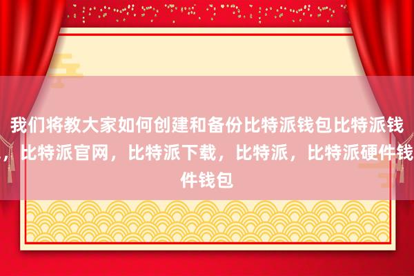 我们将教大家如何创建和备份比特派钱包比特派钱包，比特派官网，比特派下载，比特派，比特派硬件钱包