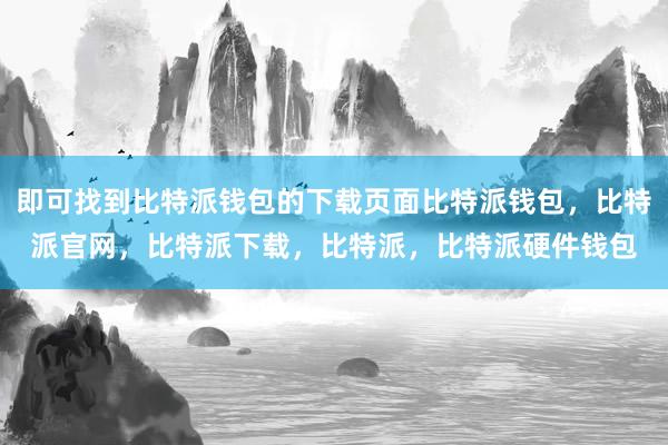 即可找到比特派钱包的下载页面比特派钱包，比特派官网，比特派下载，比特派，比特派硬件钱包