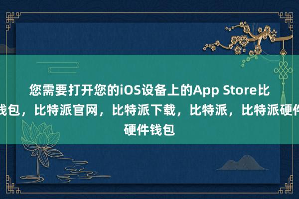 您需要打开您的iOS设备上的App Store比特派钱包，比特派官网，比特派下载，比特派，比特派硬件钱包