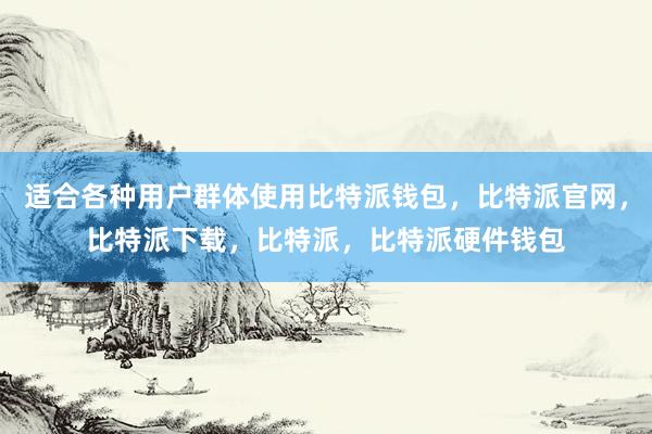 适合各种用户群体使用比特派钱包，比特派官网，比特派下载，比特派，比特派硬件钱包