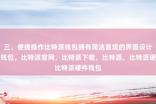 三、便捷操作比特派钱包拥有简洁直观的界面设计比特派钱包，比特派官网，比特派下载，比特派，比特派硬件钱包