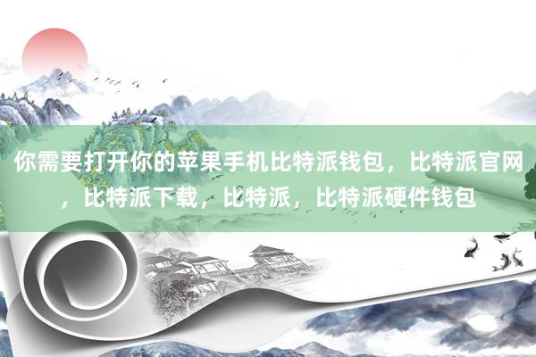 你需要打开你的苹果手机比特派钱包，比特派官网，比特派下载，比特派，比特派硬件钱包