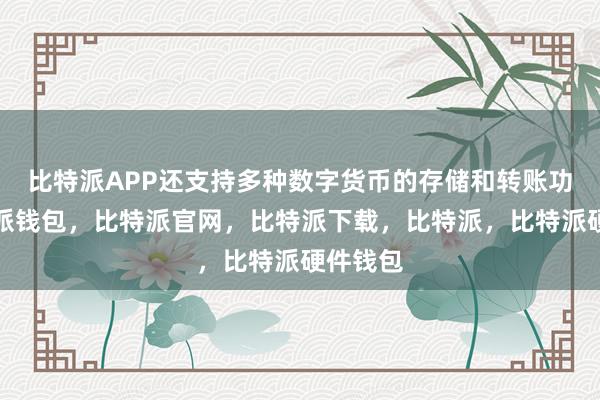 比特派APP还支持多种数字货币的存储和转账功能比特派钱包，比特派官网，比特派下载，比特派，比特派硬件钱包