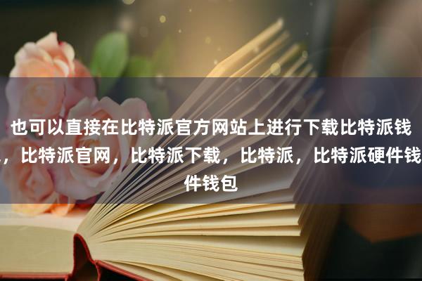 也可以直接在比特派官方网站上进行下载比特派钱包，比特派官网，比特派下载，比特派，比特派硬件钱包