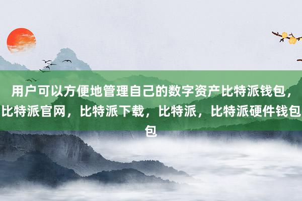 用户可以方便地管理自己的数字资产比特派钱包，比特派官网，比特派下载，比特派，比特派硬件钱包