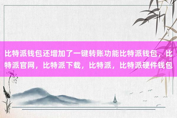 比特派钱包还增加了一键转账功能比特派钱包，比特派官网，比特派下载，比特派，比特派硬件钱包