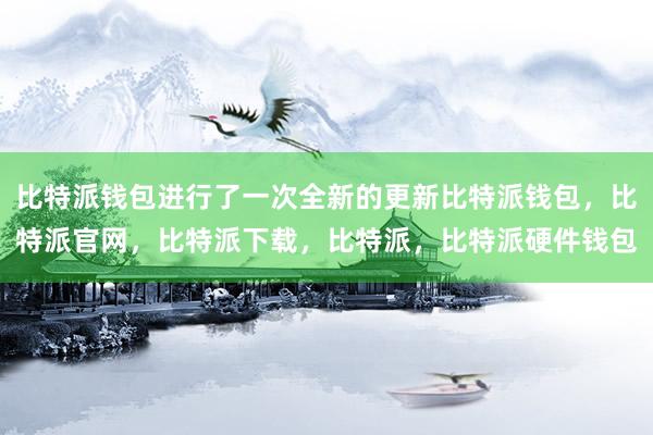 比特派钱包进行了一次全新的更新比特派钱包，比特派官网，比特派下载，比特派，比特派硬件钱包