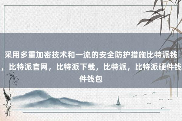 采用多重加密技术和一流的安全防护措施比特派钱包，比特派官网，比特派下载，比特派，比特派硬件钱包