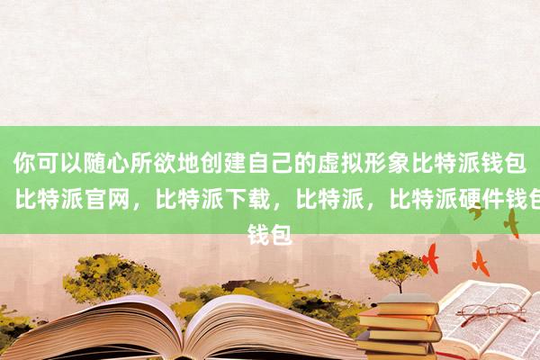 你可以随心所欲地创建自己的虚拟形象比特派钱包，比特派官网，比特派下载，比特派，比特派硬件钱包