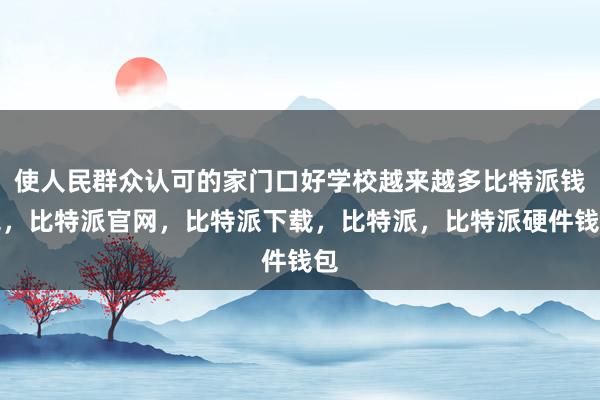 使人民群众认可的家门口好学校越来越多比特派钱包，比特派官网，比特派下载，比特派，比特派硬件钱包