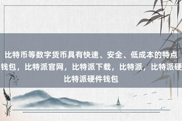 比特币等数字货币具有快速、安全、低成本的特点比特派钱包，比特派官网，比特派下载，比特派，比特派硬件钱包