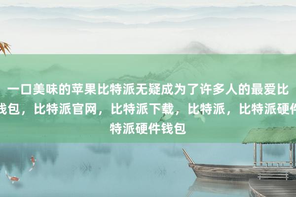 一口美味的苹果比特派无疑成为了许多人的最爱比特派钱包，比特派官网，比特派下载，比特派，比特派硬件钱包