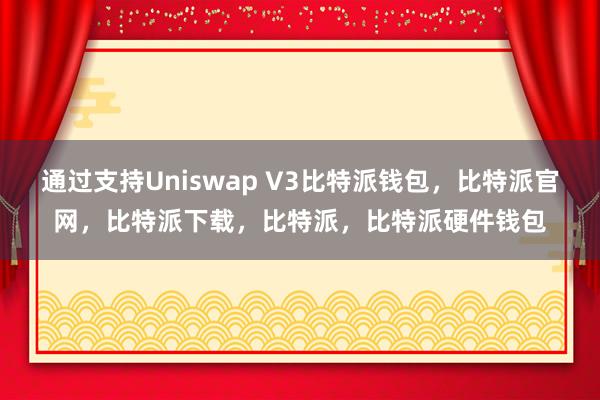 通过支持Uniswap V3比特派钱包，比特派官网，比特派下载，比特派，比特派硬件钱包