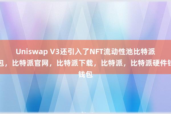 Uniswap V3还引入了NFT流动性池比特派钱包，比特派官网，比特派下载，比特派，比特派硬件钱包