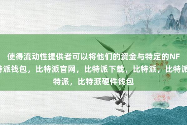 使得流动性提供者可以将他们的资金与特定的NFT绑定比特派钱包，比特派官网，比特派下载，比特派，比特派硬件钱包