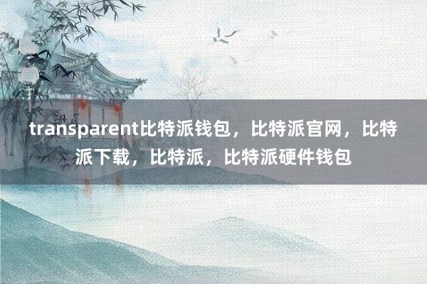 transparent比特派钱包，比特派官网，比特派下载，比特派，比特派硬件钱包