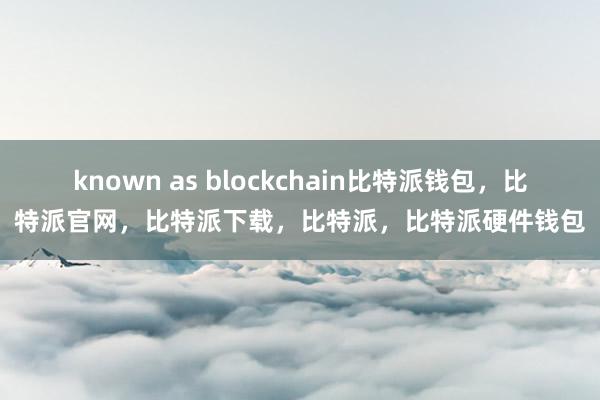 known as blockchain比特派钱包，比特派官网，比特派下载，比特派，比特派硬件钱包