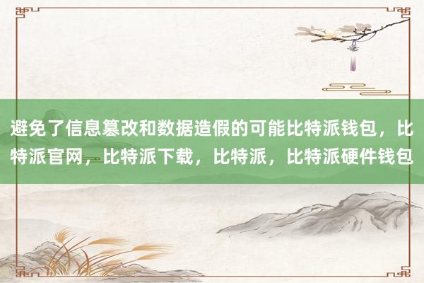 避免了信息篡改和数据造假的可能比特派钱包，比特派官网，比特派下载，比特派，比特派硬件钱包