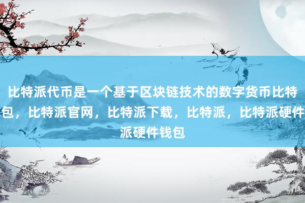 比特派代币是一个基于区块链技术的数字货币比特派钱包，比特派官网，比特派下载，比特派，比特派硬件钱包