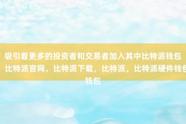 吸引着更多的投资者和交易者加入其中比特派钱包，比特派官网，比特派下载，比特派，比特派硬件钱包