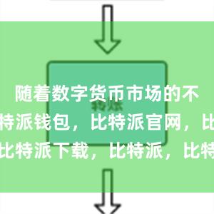 随着数字货币市场的不断发展比特派钱包，比特派官网，比特派下载，比特派，比特派硬件钱包