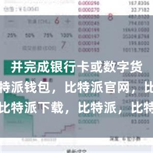 并完成银行卡或数字货币充值比特派钱包，比特派官网，比特派下载，比特派，比特派硬件钱包